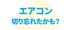 エアコン切り忘れたかも？