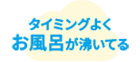 タイミングよくお風呂が沸いてる